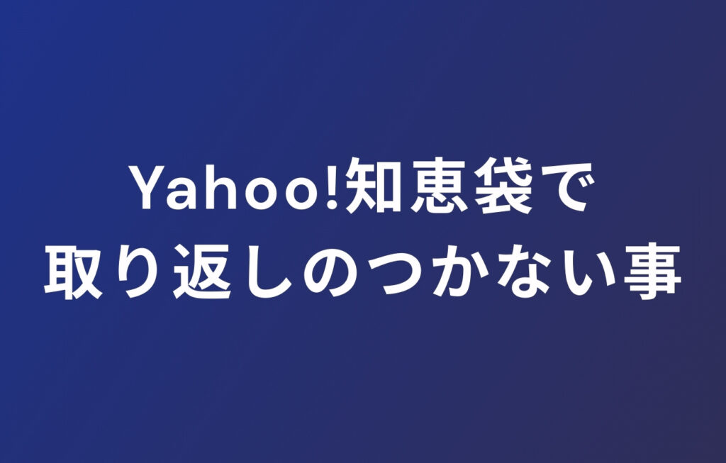 Yahoo!知恵袋で取り返しのつかない事