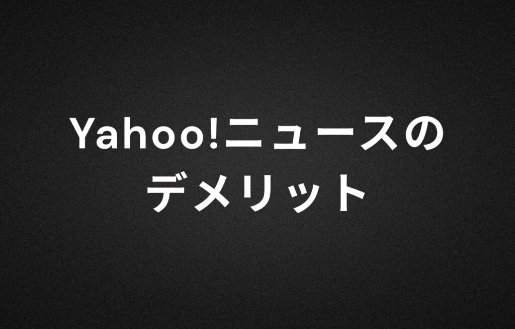 Yahoo!ニュースのデメリット