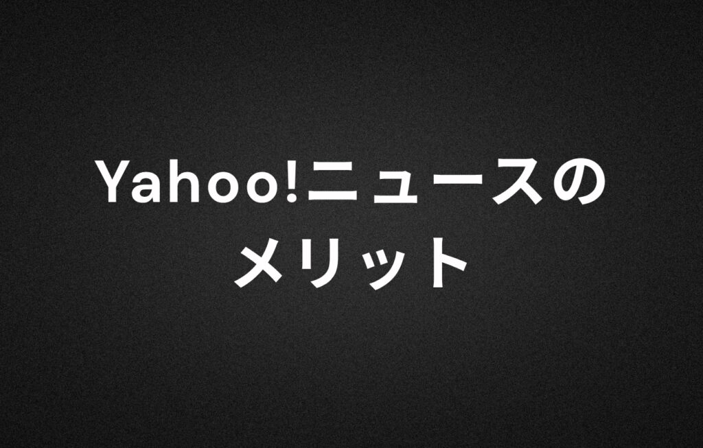 Yahoo!ニュースのメリット