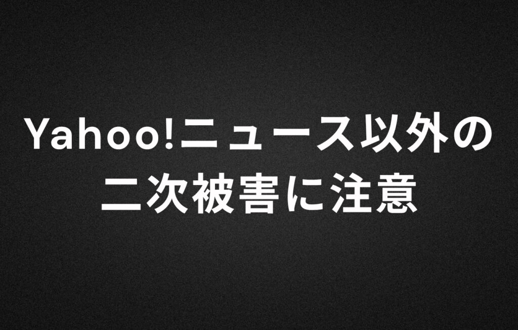Yahoo!ニュース以外の二次被害に注意