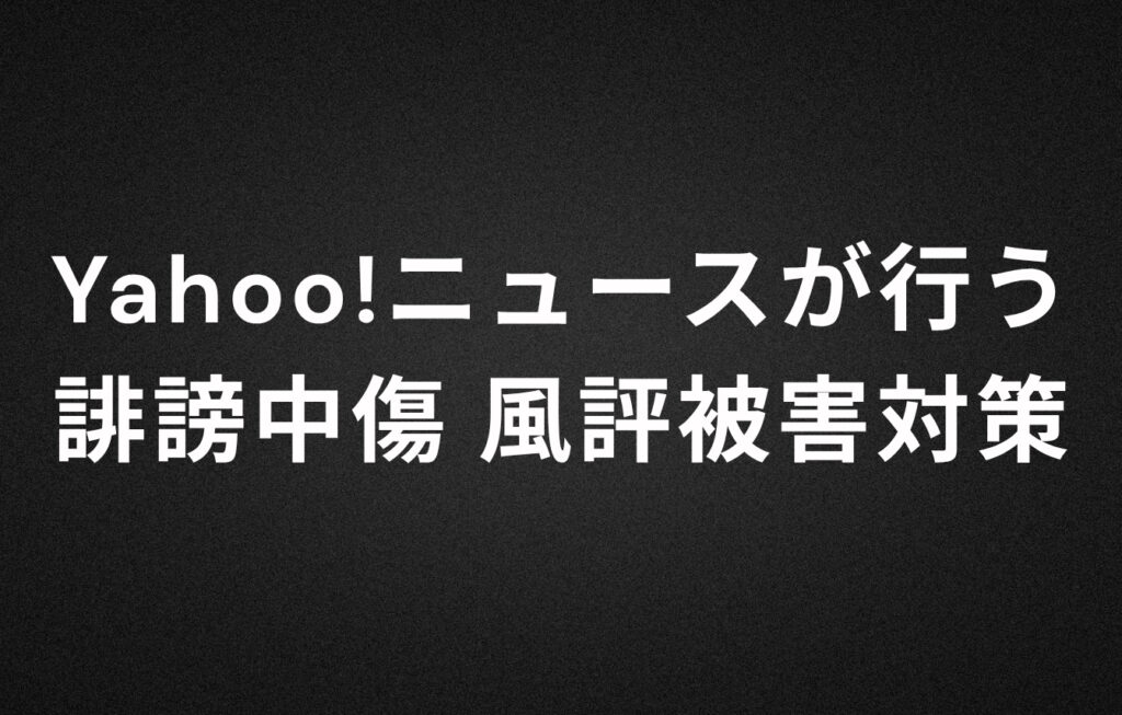 Yahoo!ニュースが行う誹謗中傷、風評被害対策