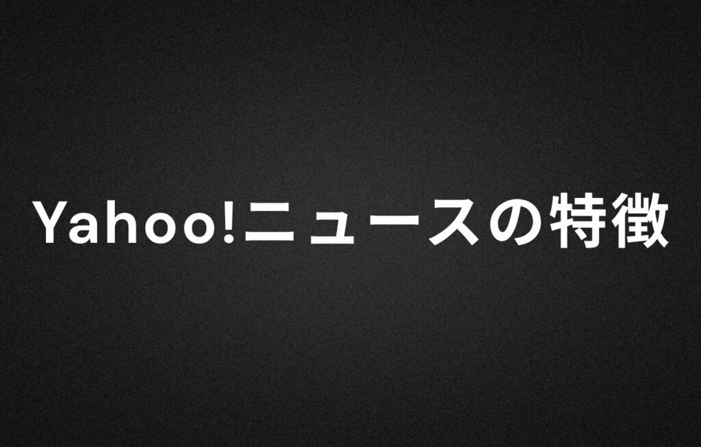 Yahoo!ニュースの特徴とは？
