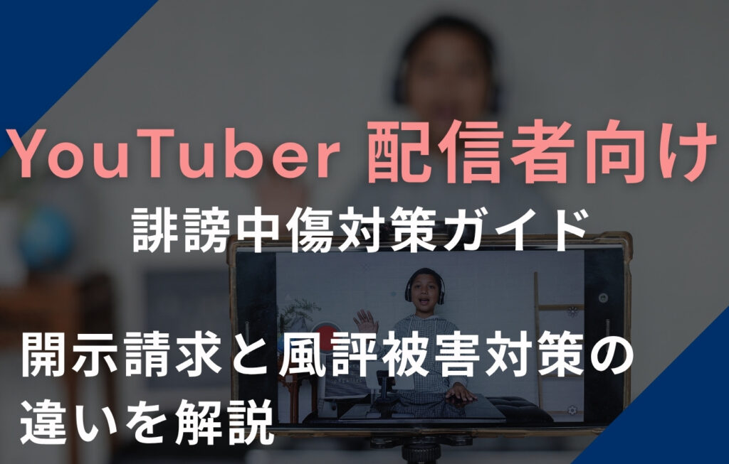 【YouTuber・配信者向け】誹謗中傷対策ガイド｜開示請求と風評被害対策の違いを解説