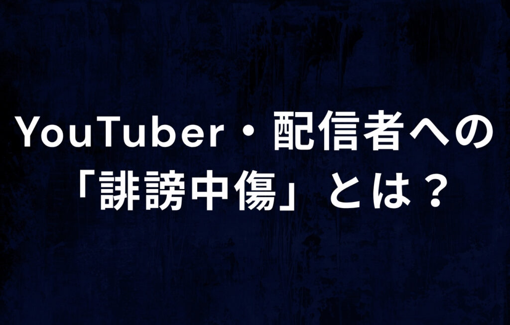 そもそもYouTuber・配信者への「誹謗中傷」とは？
