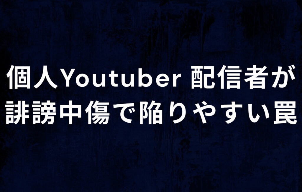 個人Youtuber・配信者が誹謗中傷で陥りやすい罠